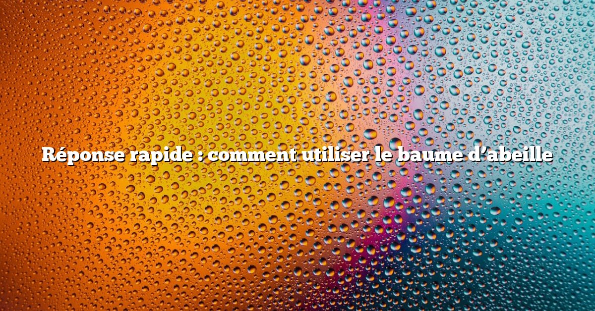 Réponse rapide : comment utiliser le baume d’abeille